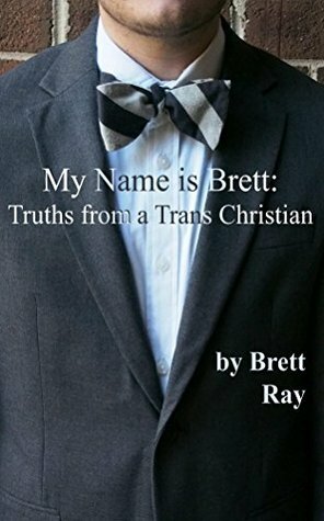 My Name is Brett: Truths from a Trans Christian by Kathrin DePue, Brett Ray