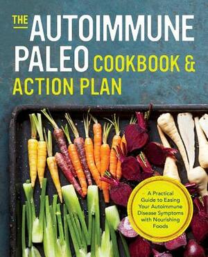 Autoimmune Paleo Cookbook & Action Plan: A Practical Guide to Easing Your Autoimmune Disease Symptoms with Nourishing Food by 