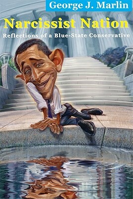 Narcissist Nation: Reflections of a Blue-State Conservative by George J. Marlin