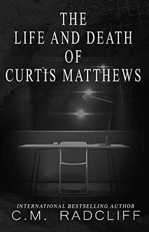 The Life and Death of Curtis Matthews by C.M. Radcliff