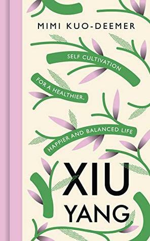 Xiu Yang: Self-Cultivation for a healthier, happier and more balanced life by Mimi Kuo-Deemer