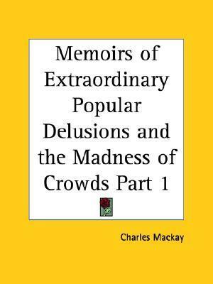 Extraordinary Popular Delusions and The Madness of Crowds, Volume 1 by Charles Mackay
