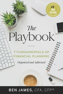 The Playbook: 7 Fundamentals of Financial Planning, Organized and Addressed by Benjamin James