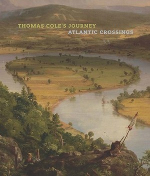 Thomas Cole's Journey: Atlantic Crossings by Christopher Riopelle, Tim Barringer, Elizabeth Mankin Kornhauser, Dorothy Mahon, Shannon Vittoria