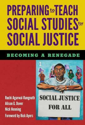 Preparing to Teach Social Studies for Social Justice (Becoming a Renegade) by Ruchi Agarwal-Rangnath, Alison G. Dover, Nick Henning