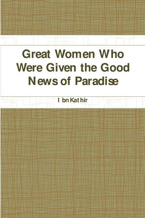 Great Women: Who Were Given the Good News of Paradise by Ibn Kathir