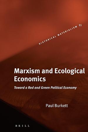 Marxism and Ecological Economics: Toward a Red and Green Political Economy by Paul Burkett