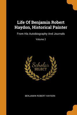 Life of Benjamin Robert Haydon, Historical Painter 3 Volume Set: From His Autobiography and Journals by Benjamin Robert Haydon