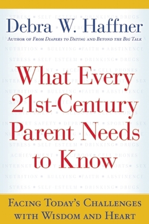 What Every 21st Century Parent Needs to Know: Facing Today's Challenges With Wisdom and Heart by Debra W. Haffner