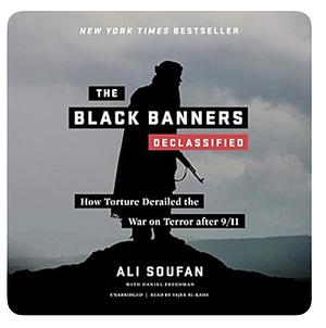 The Black Banners (Declassified): How Torture Derailed the War on Terror After 9/11 by Ali H. Soufan