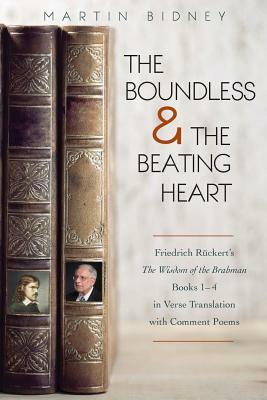 The Boundless and the Beating Heart: Friedrich Ruckert's Wisdom of the Brahman Books 1-4 by Martin Bidney