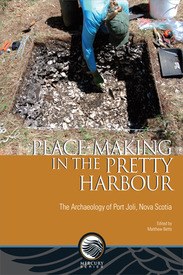 Place-Making in the Pretty Harbour: The Archaeology of Port Joli, Nova Scotia by Matthew Betts