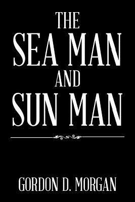 The Sea Man and Sun Man by Gordon D. Morgan