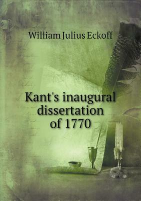 Kant's Inaugural Dissertation of 1770 by William Julius Eckoff