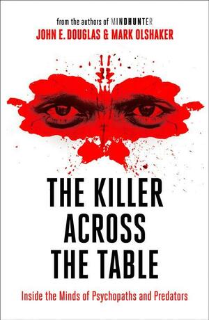 The Killer Across the Table: Inside the Minds of Psychopaths and Predators by John E. Douglas, Mark Olshaker