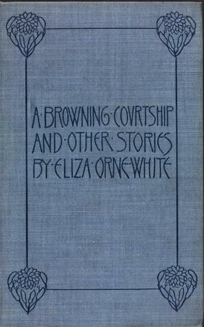 A Browning Courtship, and Other Stories by Eliza Orne White