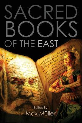 Sacred Books of the East: Including Selections from the Vedic Hyms, Zend-Avesta, Dhammapada, Upanishads, The Koran, and The Life of Buddha by Max Muller