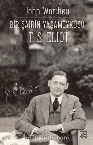 Bir Sairin Yasamöyküsü T. S. Eliot by John Worthen