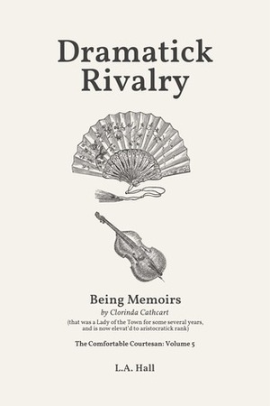 Dramatick Rivalry: Being Memoirs by Clorinda Cathcart (that was a Lady of the Town for some several years, and is now elevat'd to aristocratick rank) by L.A. Hall