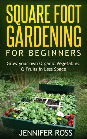 Square Foot Gardening for Beginners: Grow your own Organic Fruits & Vegetables in Less Space by Jennifer Ross