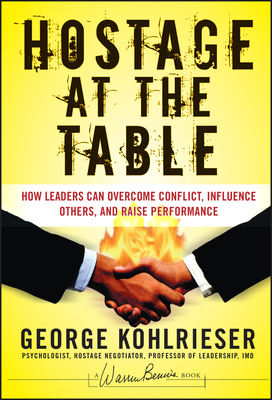 Hostage at the Table: How Leaders Can Overcome Conflict, Influence Others, and Raise Performance by George Kohlrieser