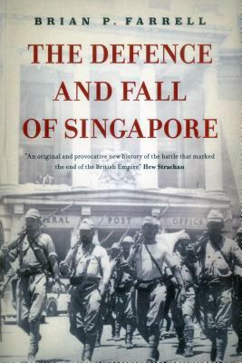 The Defence and Fall of Singapore by Brian P. Farrell