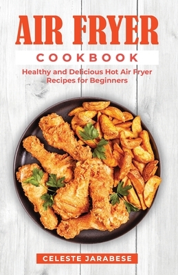 Air Fryer Cookbook: Healthy and Delicious Hot Air Fryer Recipes by Celeste Jarabese