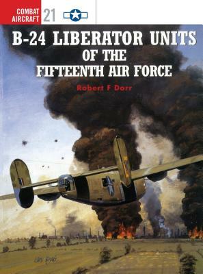 B-24 Liberator Units of the Fifteenth Air Force by Robert F. Dorr