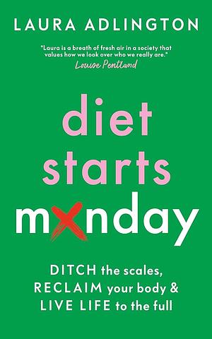Diet Starts Monday: Ditch the Scales, Reclaim Your Body and Live Life to the Full by Laura Adlington