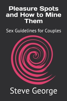 Pleasure Spots and How to Mine Them: Sex Guidelines for Couples by Steve George