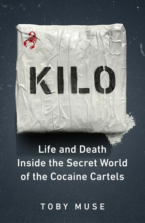 Kilo: Life and Death on the Road with the Colombian Cocaine Cartels by Toby Muse