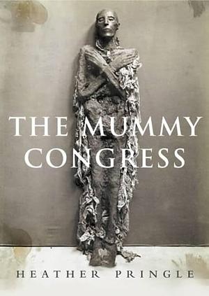 Mummy Congress: Science, Obsession, and the Everlasting Dead by Heather Pringle