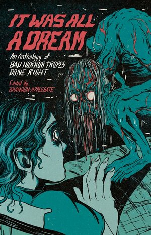 It Was All A Dream: An Anthology of Bad Horror Tropes Done Right by K.A. Wiggins, Die Booth, Nikki R. Leigh, Eric Raglin, Brandon Applegate, Helena O'Connor, Danielle Davis, Madison McSweeney, Lyndon Nicholas, Tom Coombe, Laird Barron, Laurel Hightower, Gemma Files, Gabino Iglesias, Erin Brown, Hailey Piper, Drew E. Huff, Taylor Rae, Wendy N. Wagner, Belicia Rhea, LC von Hessen, Erin Keating, Alex Woodroe, J.V. Gachs, Edward Lodi, Cormack Baldwin, Patrick Barb, Angela Sylvaine