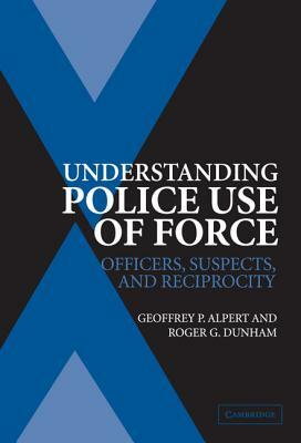 Understanding Police Use of Force by Roger G. Dunham, Geoffrey P. Alpert