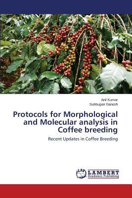 Protocols for Morphological and Molecular Analysis in Coffee Breeding by Anil Kumar, Ganesh Subbugan