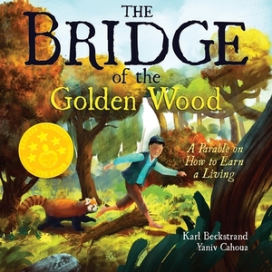 The Bridge of the Golden Wood: A Parable on How to Earn a Living by Karl Beckstrand
