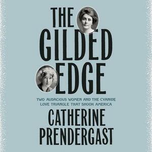 The Gilded Edge: Two Audacious Women and the Cyanide Love Triangle That Shook America by Catherine Prendergast