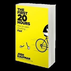 The First 20 Hours: Mastering the Toughest Part of Learning Anything by Josh Kaufman, Josh Kaufman