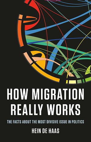 How Migration Really Works: The Facts about the Most Divisive Issue in Politics by Hein de Haas