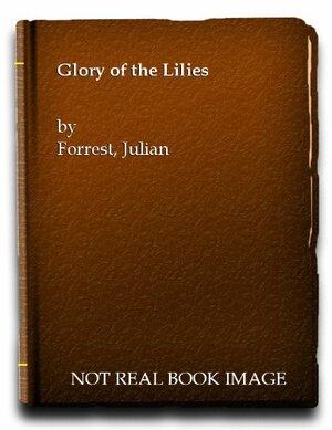 The Glory Of The Lilies A Novel About Joan Of Arc by Julian Forrest, Edward Wagenknecht