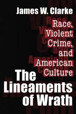 The Lineaments of Wrath: Race, Violent Crime and American Culture by James W. Clarke