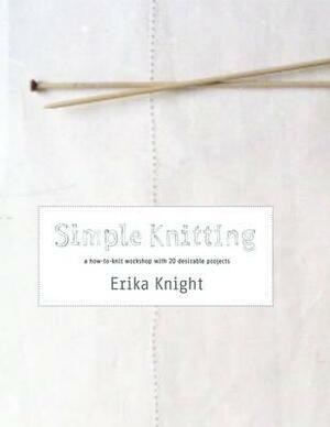 Simple Knitting: A How-To-Knit Workshop with 20 Desirable Projects by Erika Knight