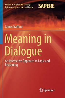 Meaning in Dialogue: An Interactive Approach to Logic and Reasoning by James Trafford