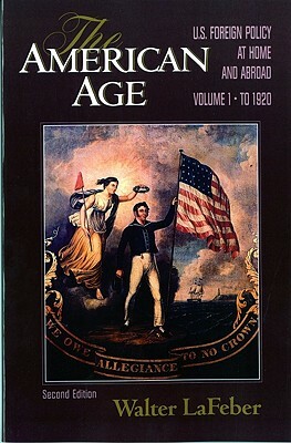 The American Age: U.S. Foreign Policy at Home and Abroad by Walter LaFeber