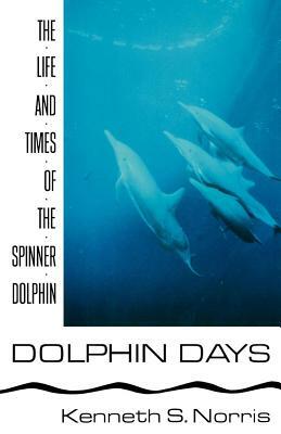 Dolphin Days: The Life and Times of the Spinner Dolphin by Kenneth S. Norris