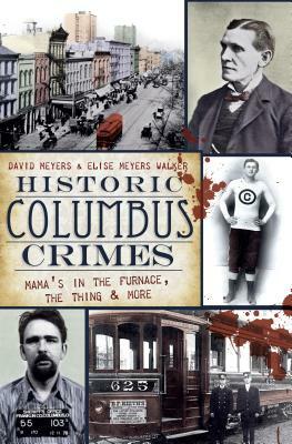 Historic Columbus Crimes: Mama's in the Furnace, the Thing & More by David Meyers, Elise Meyers Walker