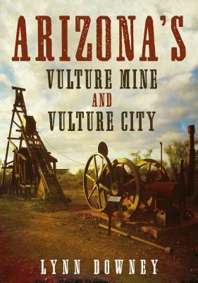 Arizona's Vulture Mine and Vulture City by Lynn Downey