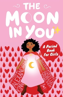 The Moon In You: A Period Book For Girls by Alexandria King