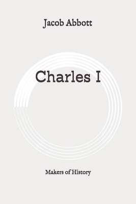 Charles I: Makers of History: Original by Jacob Abbott