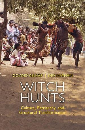 Witch Hunts: Culture, Patriarchy, and Transformation: Culture, Patriarchy and Structural Transformation by Dev Nathan, Govind Kelkar